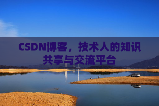 CSDN博客，技术人的知识共享与交流平台
